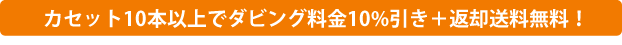 カセット10本以上でダビング料金10%引き+返却送料無料